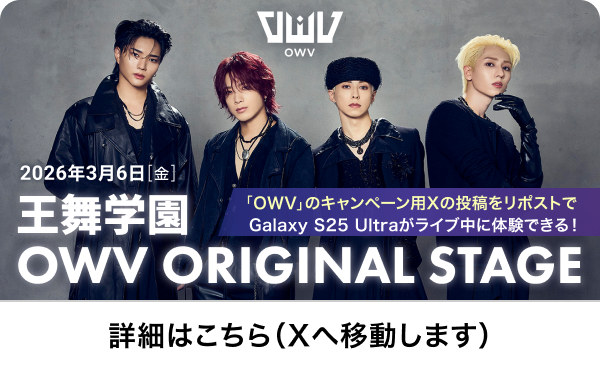 「OWV」のキャンペーン用Xの投稿をリポストでGalaxy S25 Ultraがライブ中に体験できる！2026年3月6日[金] 王舞学園 OWV ORIGINAL STAGE 詳細はこちら（Xへ移動します）