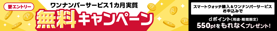 ワンナンバーサービス1カ月実質 無料キャンペーン スマートウォッチ購入&ワンナンバーサービスお申込みでdポイント 期間・用途限定 550ptをもれなくプレセント！ 要エントリー