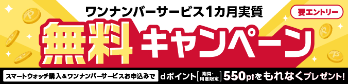 ワンナンバーサービス1カ月実質 無料キャンペーン スマートウォッチ購入&ワンナンバーサービスお申込みでdポイント 期間・用途限定 550ptをもれなくプレセント！ 要エントリー