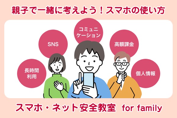 親子で一緒に考えよう!スマホの使い方 スマホ・ネット安全教室 for family