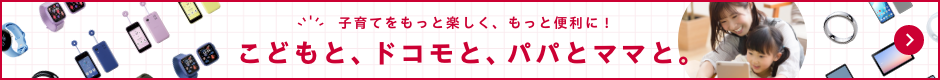 子育てをもっと楽しく、もっと便利に!こどもと、ドコモと、パパとママと。