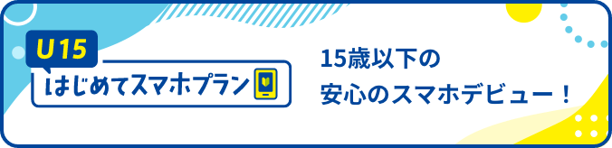 U15 はじめてスマホプラン 15歳以下の安心のスマホデビュー!