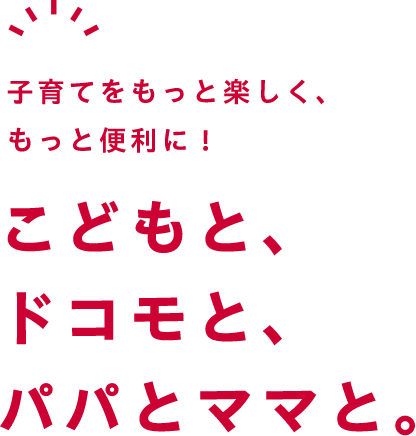 子育てをもっと楽しく、もっと便利に!こどもと、ドコモと、パパとママと。