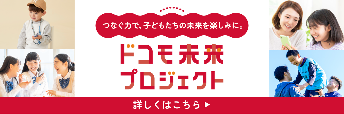 つなぐ力で、子どもたちの未来を楽しみに。ドコモ未来プロジェクト 詳しくはこちら