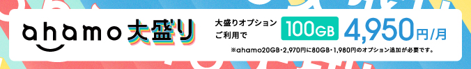 ahamo大盛り 大盛りオプションご利用で100GB 月額4,950円 ※ahamo20GB・2,970円に80GB・1,980円のオプション追加が必要です。