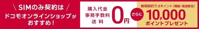 SIMのみ契約は ドコモオンラインショップがおすすめ！ 購入代金 事務手数料 送料 0円 さらに 新規契約でdポイント（期間・用途限定）10,000ポイントプレゼント