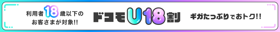利用者18歳以下のお客さまが対象！！ ドコモU18割 ギガたっぷりでおトク！！