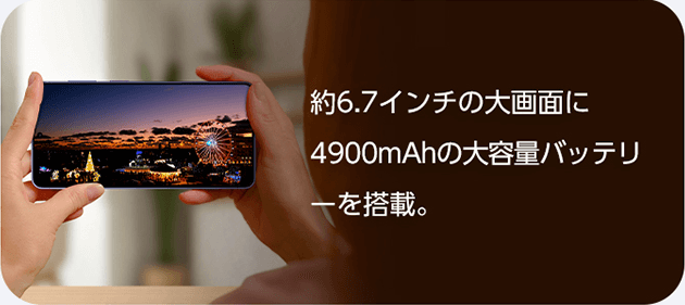 約6.7インチの大画面に4900mAhの大容量バッテリーを搭載。