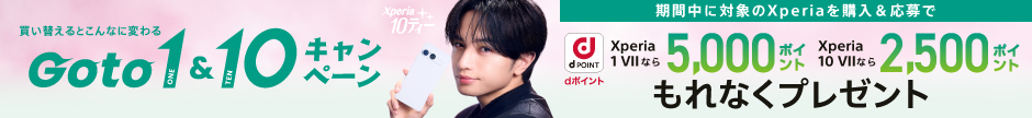 買い替えるとこんなに変わる「Goto 1（ONE）＆10（TEN）」キャンペーン 期間中に対象のXperiaを購入＆応募でdポイント Xperia 1 VIIなら5,000ポイント Xperia 10 VII なら2,500ポイント もれなくプレゼント