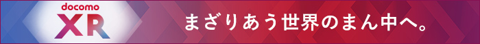 docomo XR まざりあう世界のまん中へ。