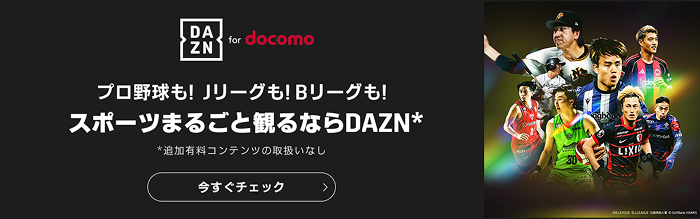 DAZN for docomo  プロ野球も！Jリーグも！Bリーグも！ スポーツまるごと観るならDAZN* *追加有料コンテンツの取扱いなし 今すぐチェック
