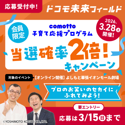 応募受付中!ドコモ未来フィールド 2026年3月28日(土曜)開催! comotto子育て応援プログラム 会員限定 当選確率2倍!キャンペーン