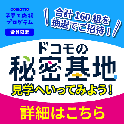 comotto子育て応援プログラム会員限定 合計160組を抽選でご招待!ドコモの秘密基地見学へいってみよう!詳細はこちら