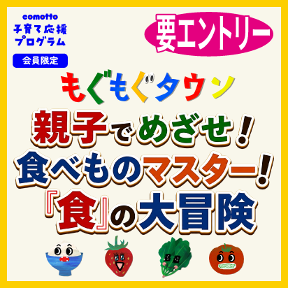 comotto子育て応援プログラム会員限定 要エントリー もぐもぐタウン 親子でめざせ!食べものマスター!「食」の大冒険