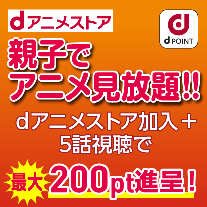 dアニメストア親子でアニメ見放題!!dアニメストア加入+5話視聴で最大200pt進呈!