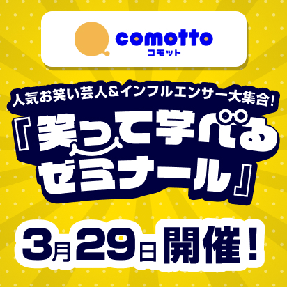 comotto_人気お笑い芸人＆インフルエンサー大集合！_「笑って学べるゼミナール」_3月29日開催！