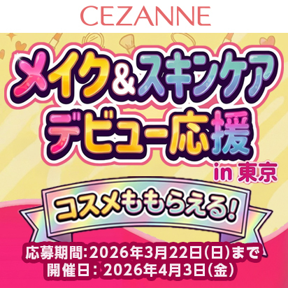 CEZANNEメイク&スキンケアデビュー応援 in東京 コスメももらえる 応募期間:2026年3月22日(日曜)まで 開催日:2026年4月3日(金曜)