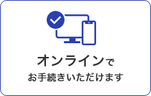 オンラインでお手続きいただけます