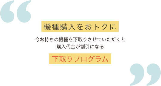 機種購入をおトクに今お持ちの機種を下取りさせていただくと購入代金が割引になる下取りプログラム