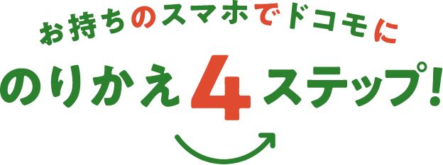 お持ちのスマホでドコモにのりかえ4ステップ！