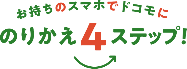 お持ちのスマホでドコモにのりかえ4ステップ！