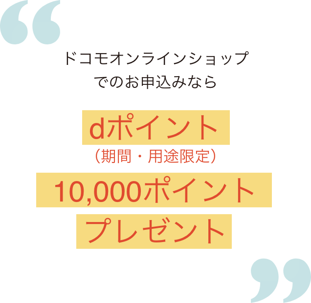 ドコモオンラインショップでのお申込みならdポイント（期間・用途限定）10,000ポイントプレゼント