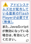 アドビシステムズ社が配布している最新のFlash Playerが必要です（無償）。また、JavaScriptが無効になっている場合は、有効にしてください。（別ウインドウが開きます）