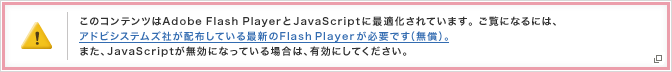 このコンテンツはAdobe Flash PlayerとJavaScriptに最適化されています。ご覧になるには、アドビシステムズ社が配布している最新のFlash Playerが必要です（無償）。また、JavaScriptが無効になっている場合は、有効にしてください。（別ウインドウが開きます）