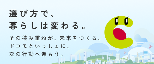 選び方で、暮らしは変わる。その積み重ねが、未来をつくる。ドコモといっしょに、次の行動へ進もう。