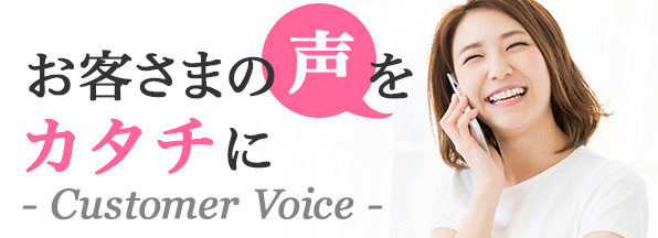 お客さまの声をカタチに Customer Voice