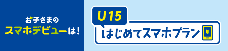 お子さまのスマホデビューは!U15はじめてスマホプラン