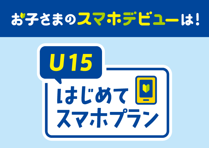 お子さまのスマホデビューは！U15はじめてスマホプラン