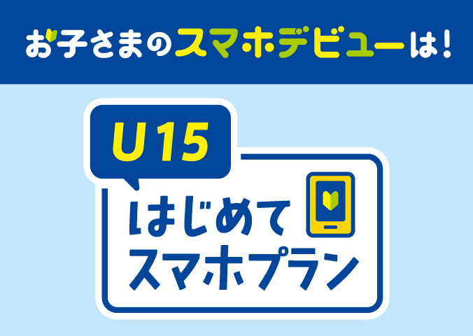 お子さまのスマホデビューは!U15はじめてスマホプラン