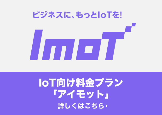 ビジネスに、もっとIoTを!ImoT IoT向け料金プラン「アイモット」詳しくはこちら