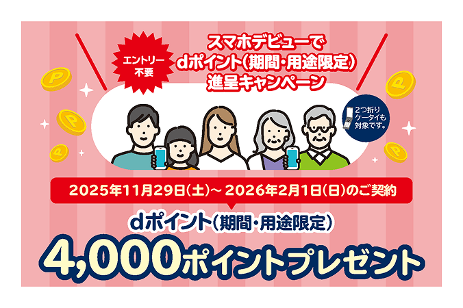 【エントリー不要】スマホデビューキャンペーンでdポイント（期間・用途限定）進呈キャンペーン 2025年11月29日（土曜）～2026年2月1日（日曜）のご契約 dポイント（期間・用途限定）4,000ポイントプレゼント