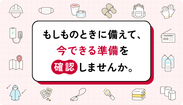 もしものときに備えて、今できる準備を確認しませんか。