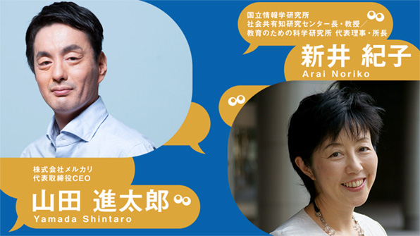 株式会社メルカリ 代表取締役CEO 山田 進太郎、国立情報学研究所 社会共有知研究センター長・教授/教育のための科学研究所 代表理事・所長 新井 紀子