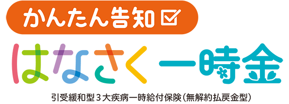 かんたん告知 はなさく一時金 引受緩和型3大疾病一時給付保険（無解約払戻金型）