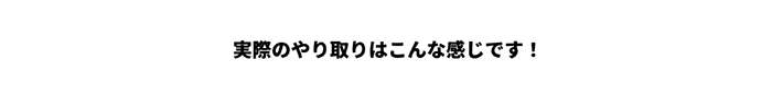 実際のやり取りはこんな感じです！