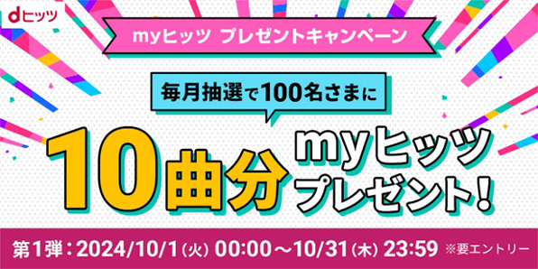 myヒッツ プレゼントキャンペーン 毎月抽選で100名さまに myヒッツ10曲分プレゼント! 第1弾:2024/10/1(火)~10/31(木)23:59 ※要エントリー