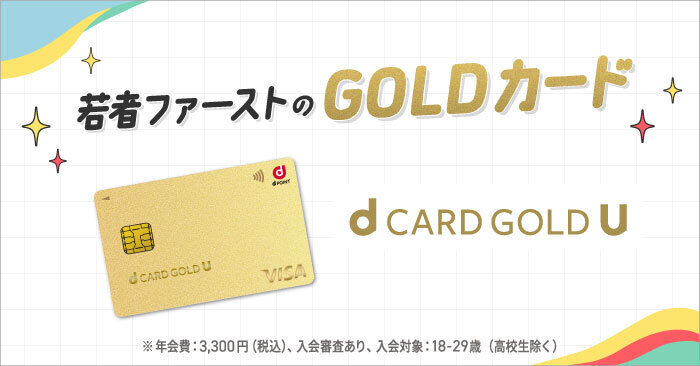 若者ファーストのGOLDカード d CARD GOLD U ※年会費:3,300円(税込)、入会審査あり、入会対象:18-29歳(高校生除く)