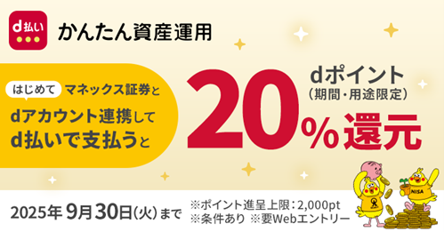かんたん資産運用 はじめてマネックス証券とdアカウント連携してd払いで支払うとdポイント20%還元(期間・用途限定)2025年9月30日(火曜)まで ※ポイント進呈上限:2,000pt ※条件あり ※要Webエントリー