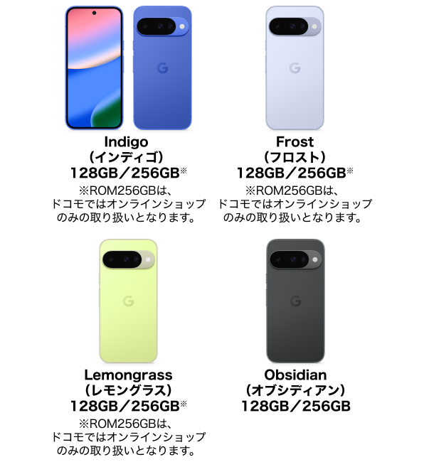 Indigo（インディゴ）128GB／256GB※、Frost（フロスト）128GB／256GB※、ROM256GBは、Lemongrass（レモングラス）128GB／256GB※、Obsidian（オブシディアン）128GB／256GB｜※ROM256GBは、ドコモではオンラインショップのみの取り扱いとなります。