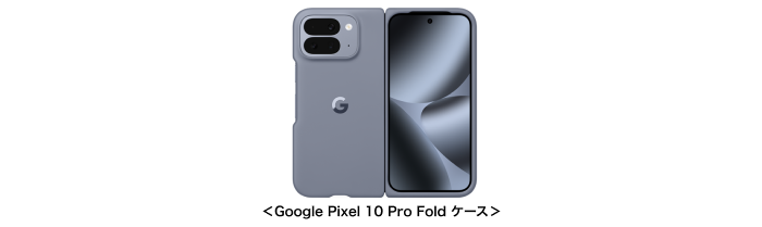 ＜Google Pixel 10 Pro Fold ケース＞