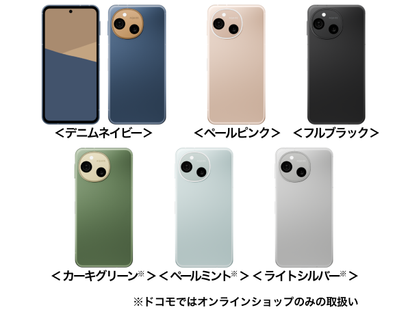 端末外観：＜デニムネイビー＞、＜ペールピンク＞、＜フルブラック＞、＜カーキグリーン※＞、＜ペールミント※＞、＜ライトシルバー※＞※ドコモではオンラインショップのみの取扱い