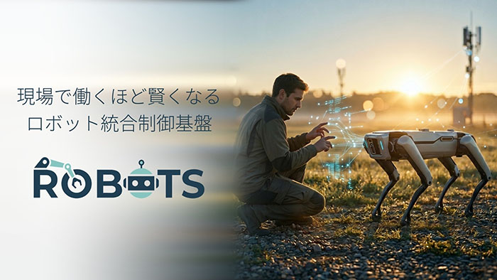 現場で働くほど賢くなる ロボット統合制御基盤 ROBOTS