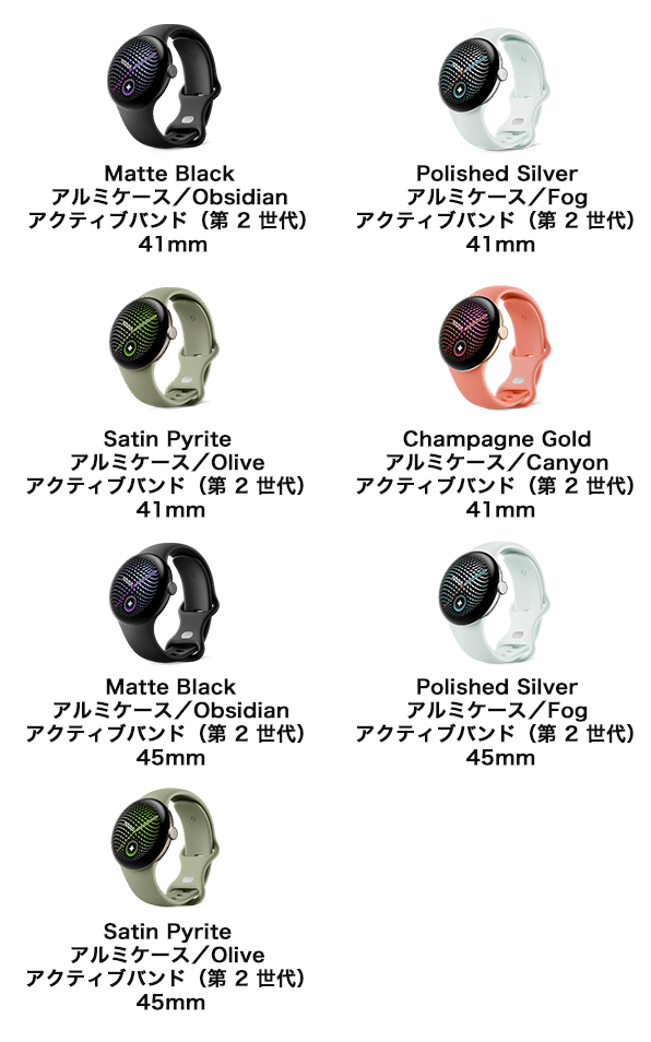Matte Black アルミケース／Obsidian アクティブバンド（第 2 世代）41mm、Polished Silver アルミケース／Fog アクティブバンド（第 2 世代）41mm、Satin Pyrite アルミケース／Olive アクティブバンド（第 2 世代）41mm、Champagne Gold アルミケース／Canyon アクティブバンド（第 2 世代）41mm、Matte Black アルミケース／Obsidian アクティブバンド（第 2 世代）45mm、Polished Silver アルミケース／Fog アクティブバンド（第 2 世代）45mm、Satin Pyrite アルミケース／Olive アクティブバンド（第 2 世代）45mm