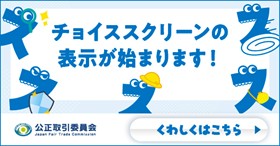 チョイススクリーンの表示が始まります!公正取引委員会 くわしくはこちら