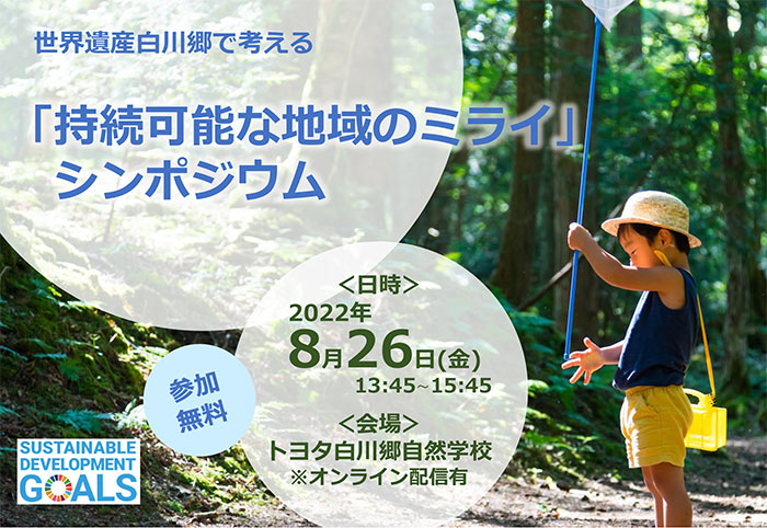 世界遺産白川郷で考える「持続可能な地域のミライ」シンポジウム 日時:2022年8月26日(金)13:45~15:45 会場:トヨタ白川郷自然学校※オンライン配信有 参加無料