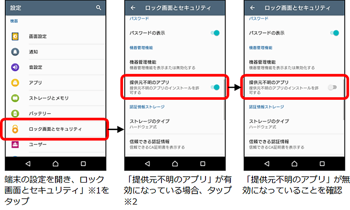 端末の設定を開き、「ロック画面とセキュリティ」※1をタップ→「提供元不明のアプリ」が有効になっている場合、タップ※2→「提供元不明のアプリ」が無効となっていることを確認